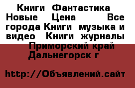 Книги. Фантастика. Новые. › Цена ­ 100 - Все города Книги, музыка и видео » Книги, журналы   . Приморский край,Дальнегорск г.